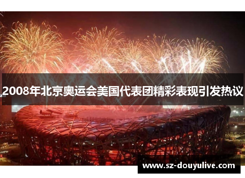 2008年北京奥运会美国代表团精彩表现引发热议