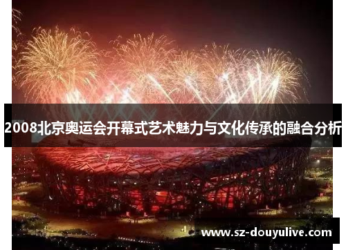 2008北京奥运会开幕式艺术魅力与文化传承的融合分析