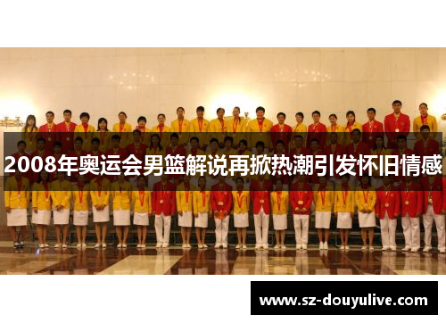 2008年奥运会男篮解说再掀热潮引发怀旧情感